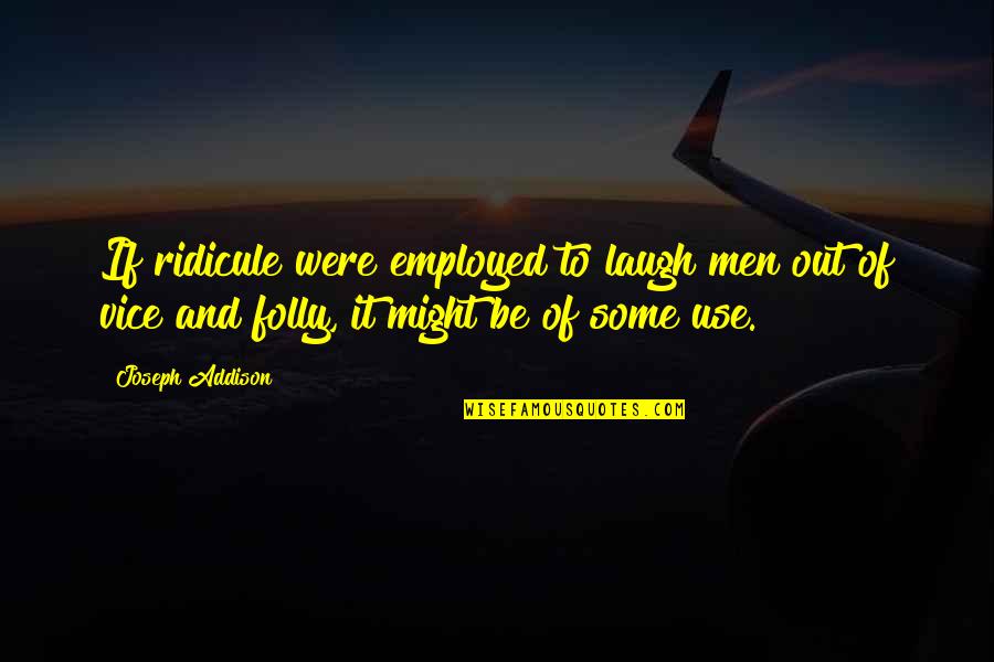 Availed Of Quotes By Joseph Addison: If ridicule were employed to laugh men out Availed Of Quotes By Joseph Addison: If ridicule were employed to laugh men out