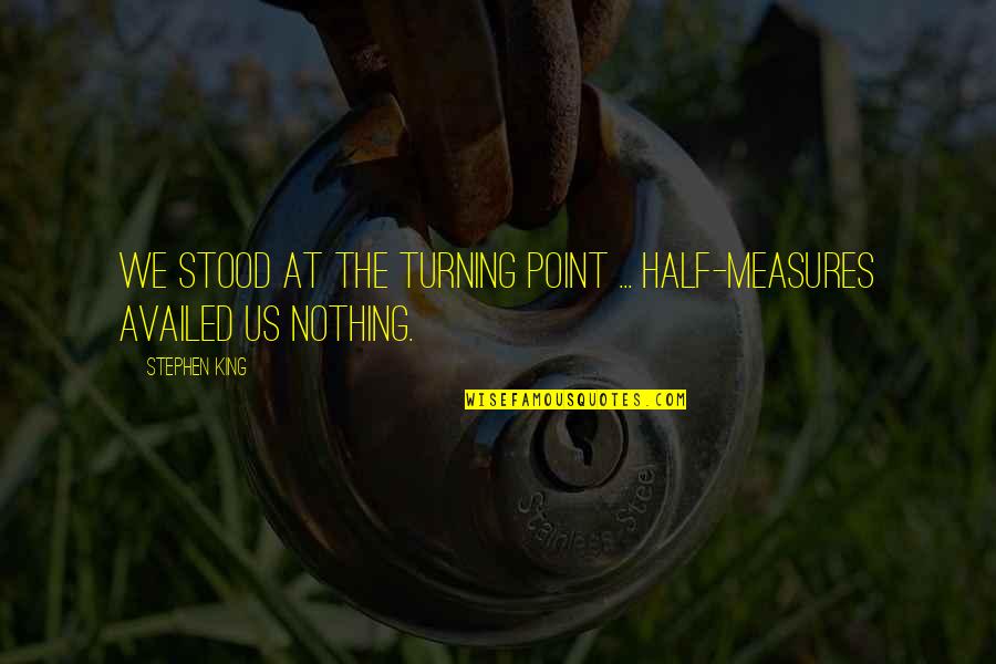 Availed Of Quotes By Stephen King: We stood at the turning point ... Half-measures
