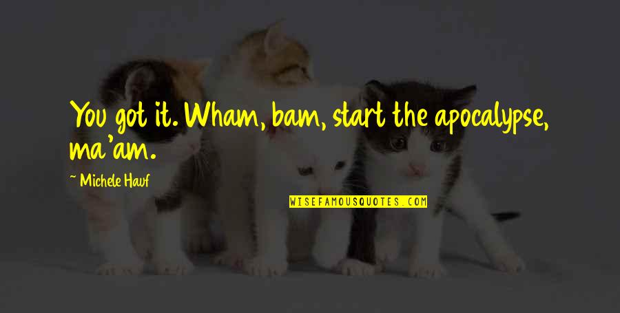 Aval Quote Quotes By Michele Hauf: You got it. Wham, bam, start the apocalypse, Aval Quote Quotes By Michele Hauf: You got it. Wham, bam, start the apocalypse,