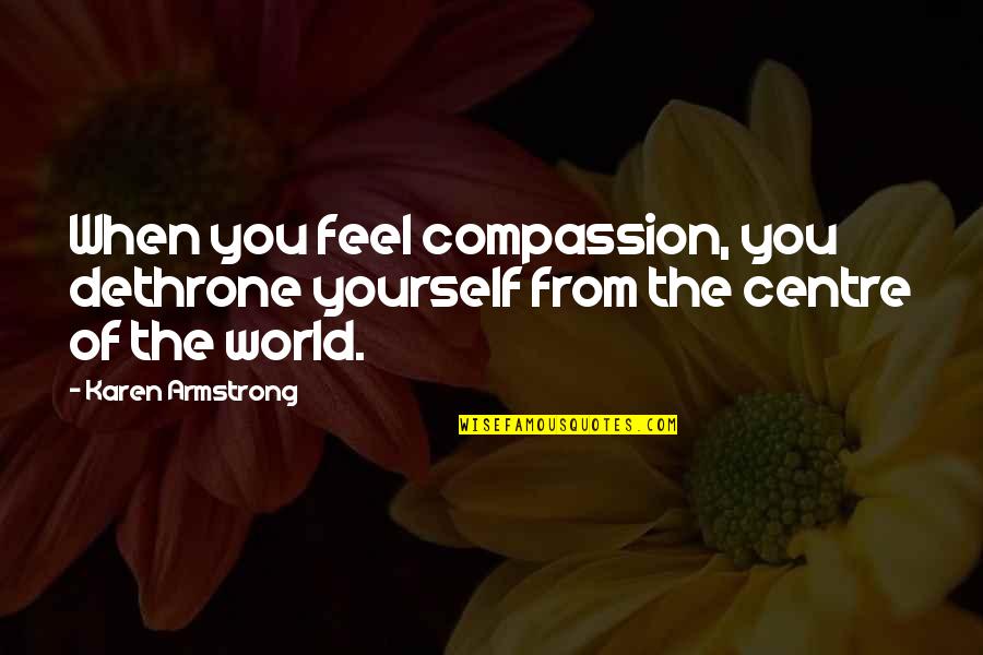 Avalanche City Quotes By Karen Armstrong: When you feel compassion, you dethrone yourself from