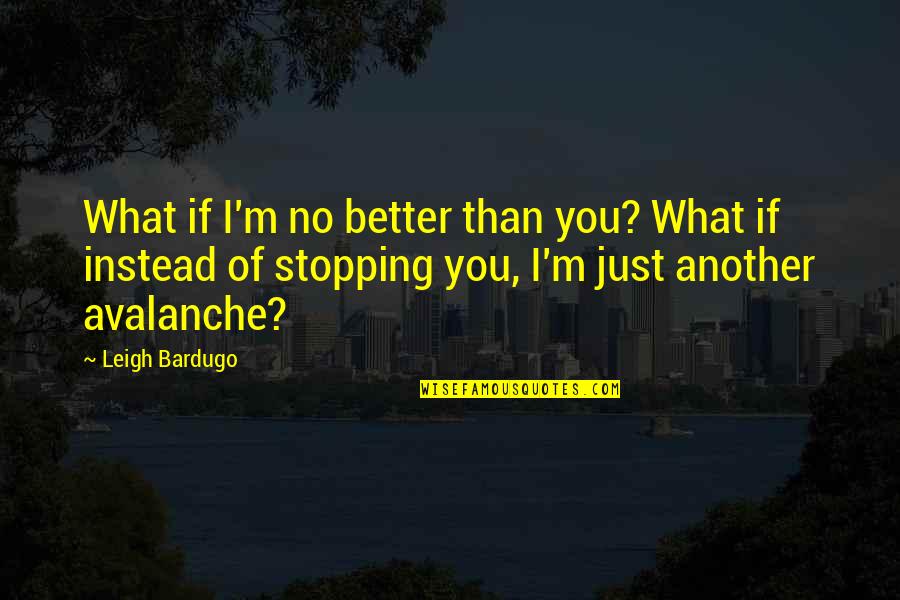 Avalanche Quotes By Leigh Bardugo: What if I'm no better than you? What