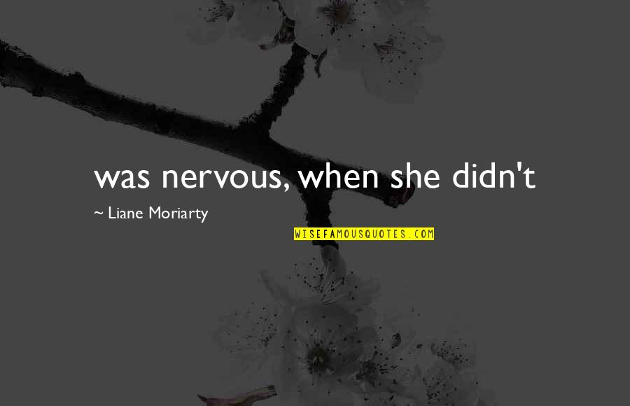 Avalasse Quotes By Liane Moriarty: was nervous, when she didn't Avalasse Quotes By Liane Moriarty: was nervous, when she didn't