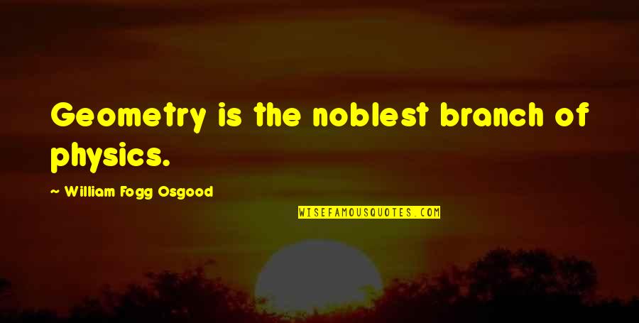 Avalene Cameron Quotes By William Fogg Osgood: Geometry is the noblest branch of physics.