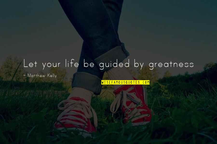 Avalokitesvara Movie Quotes By Matthew Kelly: Let your life be guided by greatness