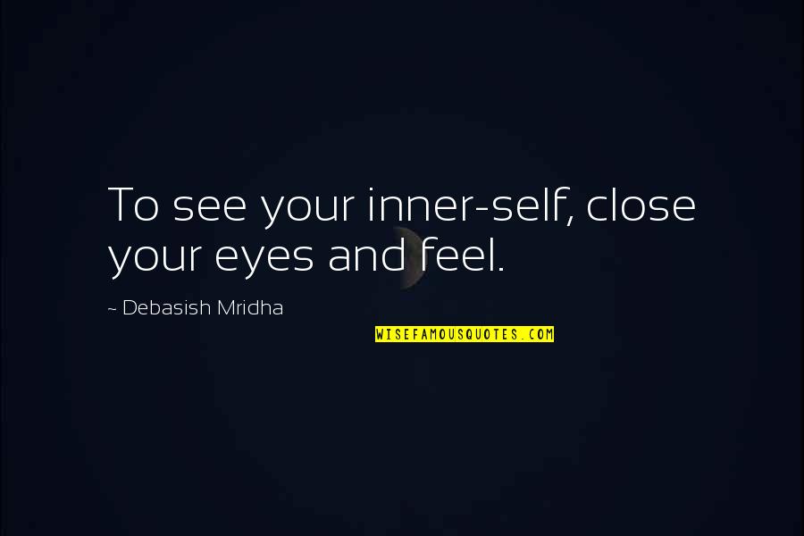 Avalon 2001 Quotes By Debasish Mridha: To see your inner-self, close your eyes and