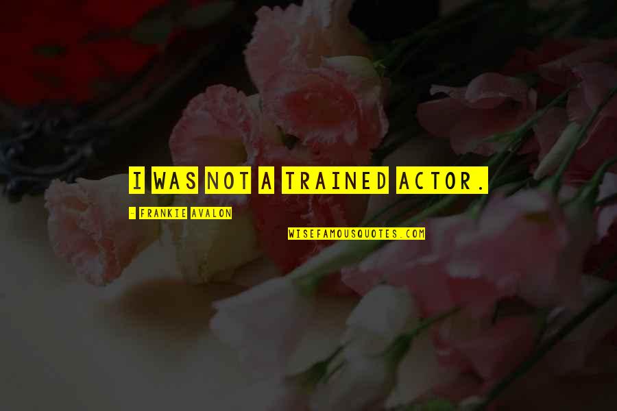 Avalon Quotes By Frankie Avalon: I was not a trained actor. Avalon Quotes By Frankie Avalon: I was not a trained actor.