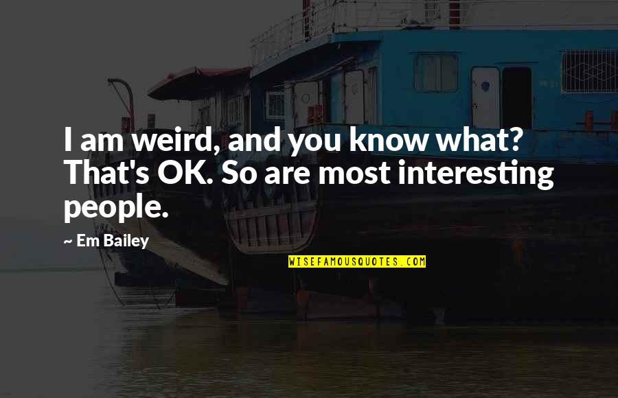 Avaloney Quotes By Em Bailey: I am weird, and you know what? That's