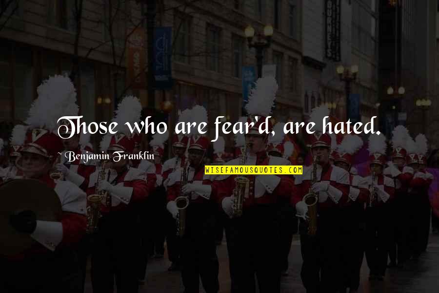 Avancen O Quotes By Benjamin Franklin: Those who are fear'd, are hated.