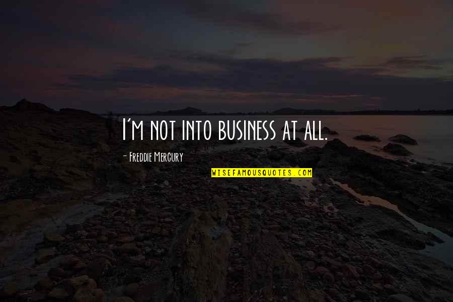 Avancena Molo Quotes By Freddie Mercury: I'm not into business at all. Avancena Molo Quotes By Freddie Mercury: I'm not into business at all.