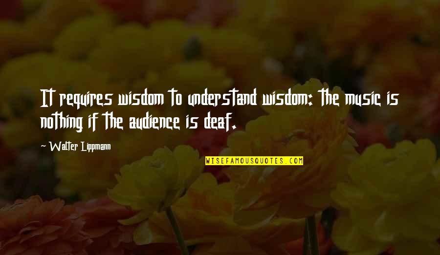 Avandor Quotes By Walter Lippmann: It requires wisdom to understand wisdom: the music