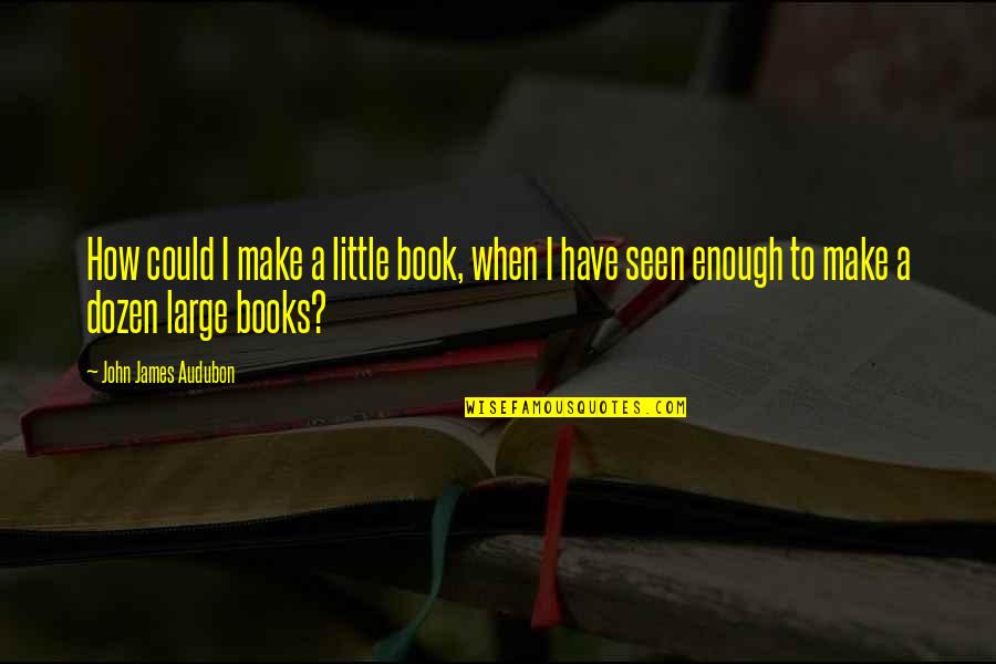 Avangard Quotes By John James Audubon: How could I make a little book, when