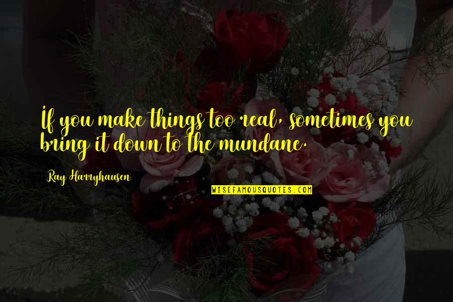 Avant Garden Quotes By Ray Harryhausen: If you make things too real, sometimes you Avant Garden Quotes By Ray Harryhausen: If you make things too real, sometimes you