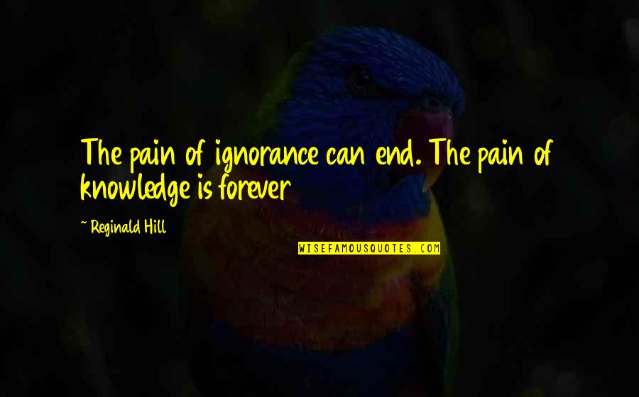 Avantages Enseignants Quotes By Reginald Hill: The pain of ignorance can end. The pain