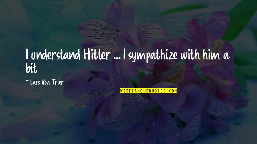 Avantages Et Inconvenients Quotes By Lars Von Trier: I understand Hitler ... I sympathize with him Avantages Et Inconvenients Quotes By Lars Von Trier: I understand Hitler ... I sympathize with him