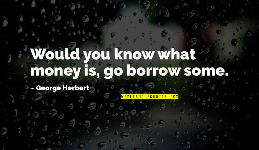 Avantajul Comparativ Quotes By George Herbert: Would you know what money is, go borrow