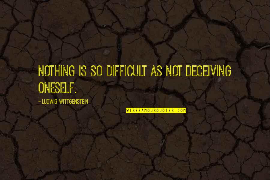 Avantajul Fericirii Quotes By Ludwig Wittgenstein: Nothing is so difficult as not deceiving oneself. Avantajul Fericirii Quotes By Ludwig Wittgenstein: Nothing is so difficult as not deceiving oneself.
