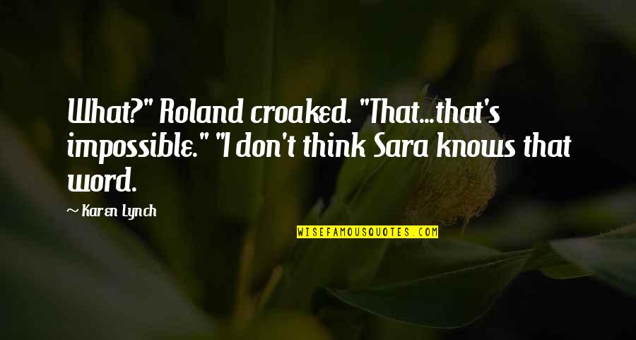 Avanti Quote Quotes By Karen Lynch: What?" Roland croaked. "That...that's impossible." "I don't think