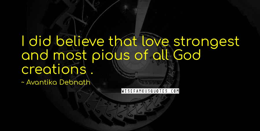 Avantika Debnath quotes: I did believe that love strongest and most pious of all God creations .