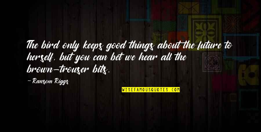 Avanzadas Sus Quotes By Ransom Riggs: The bird only keeps good things about the Avanzadas Sus Quotes By Ransom Riggs: The bird only keeps good things about the