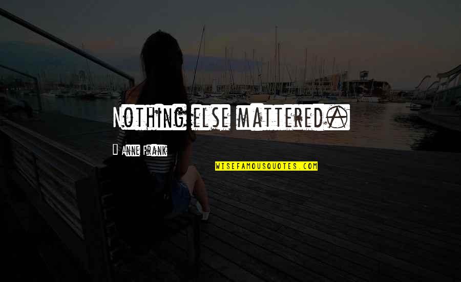Avanzado Quotes By Anne Frank: Nothing else mattered. Avanzado Quotes By Anne Frank: Nothing else mattered.