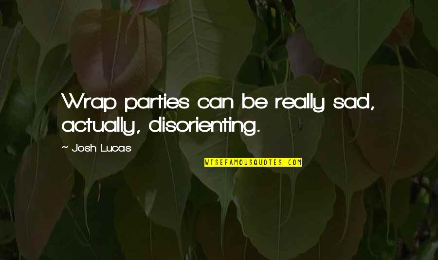 Avanzado Quotes By Josh Lucas: Wrap parties can be really sad, actually, disorienting.