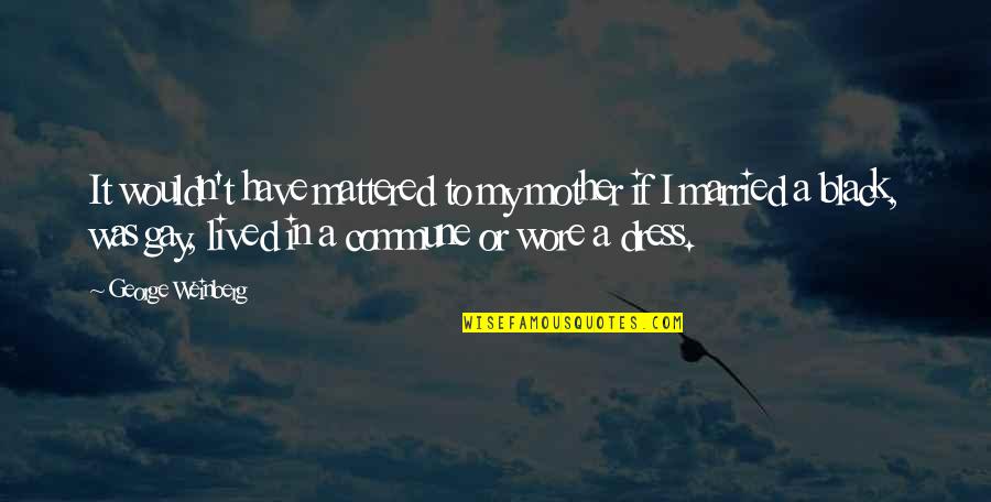 Avarento Em Quotes By George Weinberg: It wouldn't have mattered to my mother if Avarento Em Quotes By George Weinberg: It wouldn't have mattered to my mother if