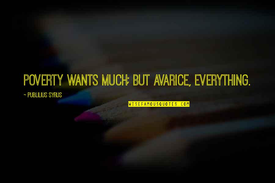 Avarice And Greed Quotes By Publilius Syrus: Poverty wants much; but avarice, everything. Avarice And Greed Quotes By Publilius Syrus: Poverty wants much; but avarice, everything.
