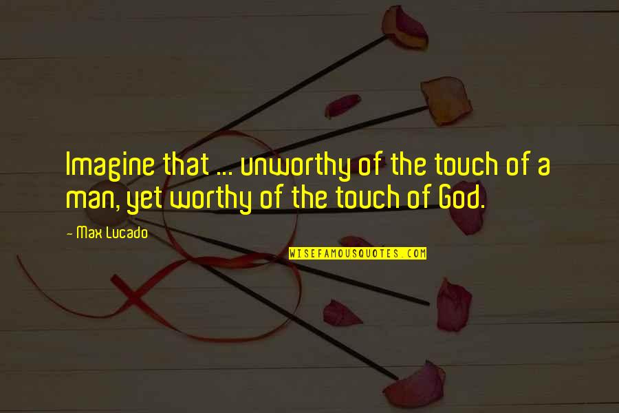 Avarice In A Sentence Quotes By Max Lucado: Imagine that ... unworthy of the touch of