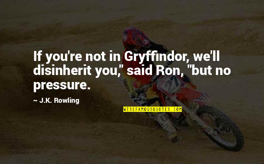 Avarice Synonym Quotes By J.K. Rowling: If you're not in Gryffindor, we'll disinherit you,"