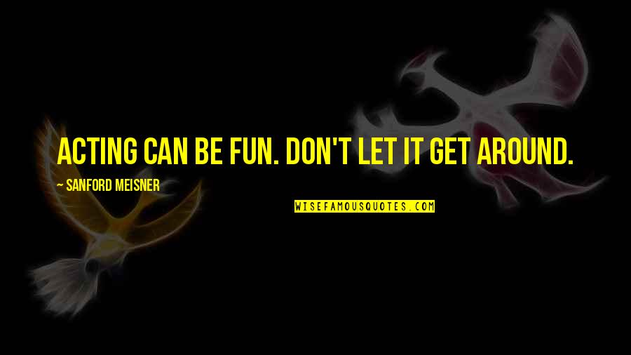 Avariya Masin Quotes By Sanford Meisner: Acting can be fun. Don't let it get