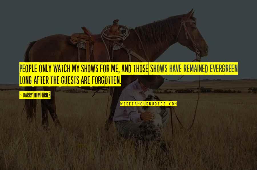 Avassaladora Sinonimo Quotes By Barry Humphries: People only watch my shows for me, and Avassaladora Sinonimo Quotes By Barry Humphries: People only watch my shows for me, and