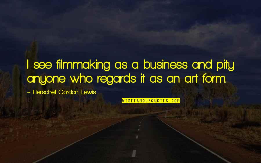 Avatar Friendship Quotes By Herschell Gordon Lewis: I see filmmaking as a business and pity