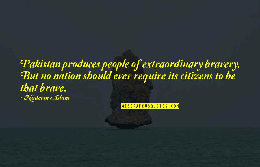 Avatar Harry Palmer Quotes By Nadeem Aslam: Pakistan produces people of extraordinary bravery. But no