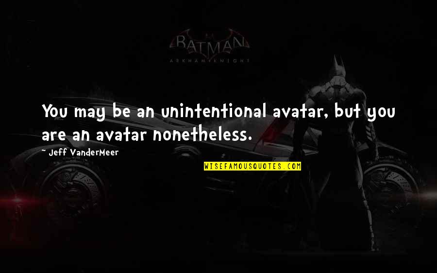 Avatar Quotes By Jeff VanderMeer: You may be an unintentional avatar, but you Avatar Quotes By Jeff VanderMeer: You may be an unintentional avatar, but you