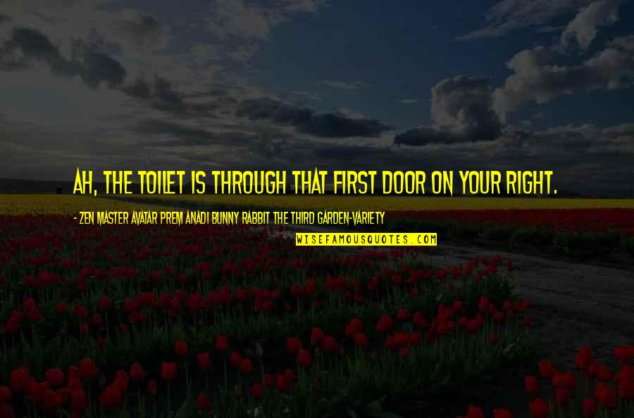 Avatar Quotes By Zen Master Avatar Prem Anadi Bunny Rabbit The Third Garden-variety: Ah, the toilet is through that first door Avatar Quotes By Zen Master Avatar Prem Anadi Bunny Rabbit The Third Garden-variety: Ah, the toilet is through that first door