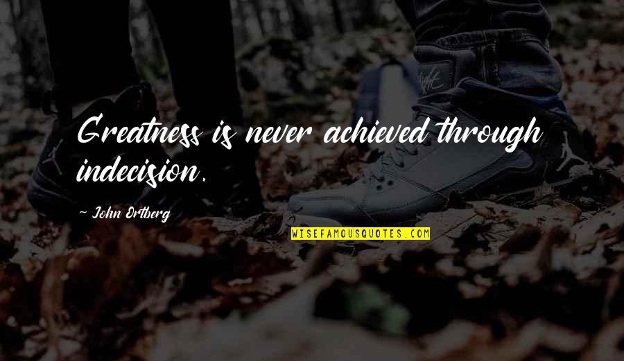 Avatar Secret Tunnel Quotes By John Ortberg: Greatness is never achieved through indecision.