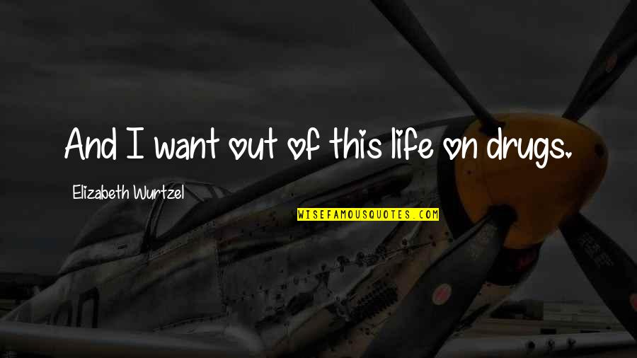 Avatar Tla Quotes By Elizabeth Wurtzel: And I want out of this life on