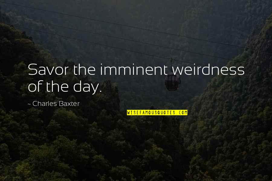 Avatarai Quotes By Charles Baxter: Savor the imminent weirdness of the day.