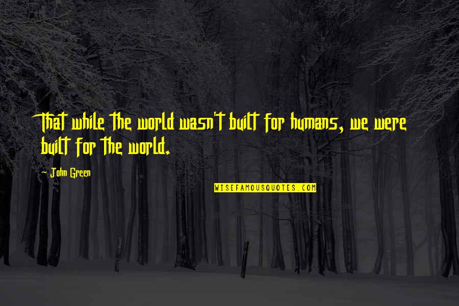 Avatars Of War Quotes By John Green: That while the world wasn't built for humans,