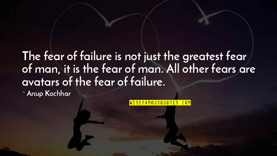 Avatars Quotes By Anup Kochhar: The fear of failure is not just the