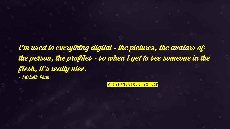 Avatars Quotes By Michelle Phan: I'm used to everything digital - the pictures,