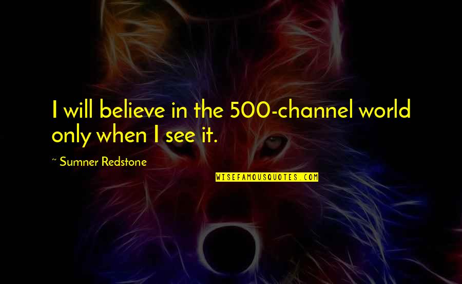Avaunt 150 Quotes By Sumner Redstone: I will believe in the 500-channel world only Avaunt 150 Quotes By Sumner Redstone: I will believe in the 500-channel world only