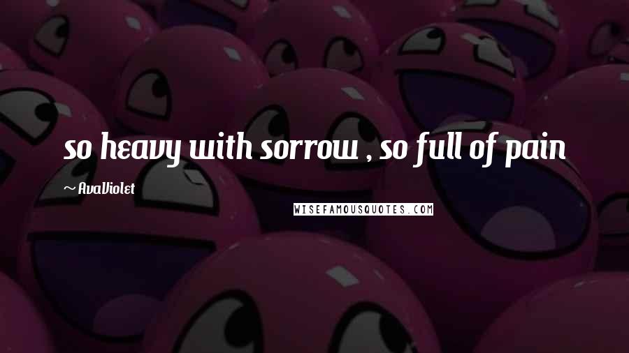 AvaViolet quotes: so heavy with sorrow , so full of pain