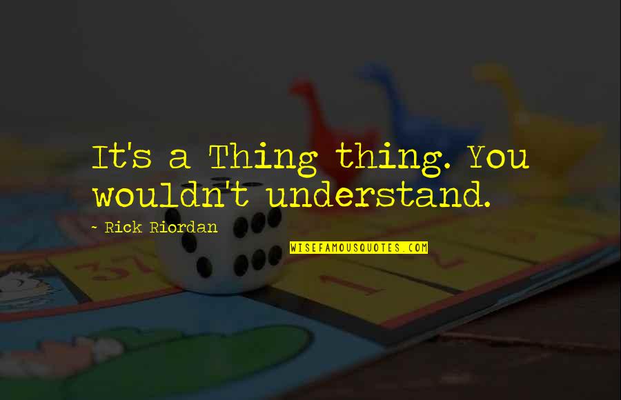 Avb Quote Quotes By Rick Riordan: It's a Thing thing. You wouldn't understand. Avb Quote Quotes By Rick Riordan: It's a Thing thing. You wouldn't understand.