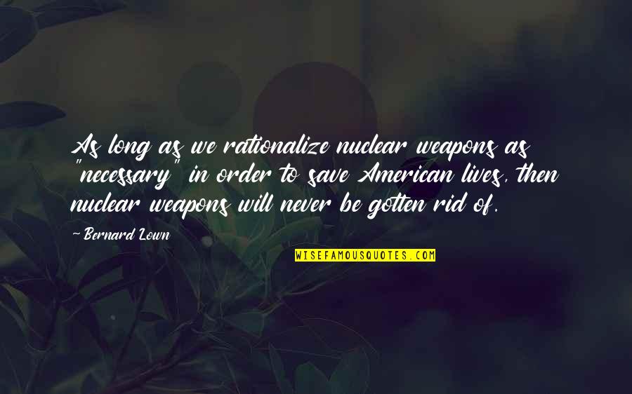 Avcs H S Quotes By Bernard Lown: As long as we rationalize nuclear weapons as