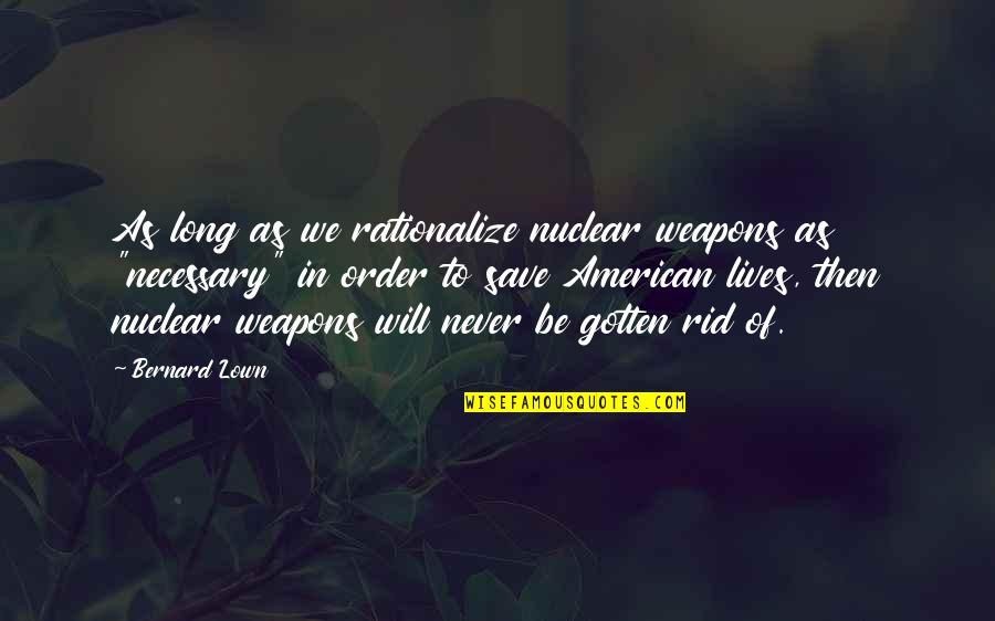 Avcs H S Quotes By Bernard Lown: As long as we rationalize nuclear weapons as Avcs H S Quotes By Bernard Lown: As long as we rationalize nuclear weapons as