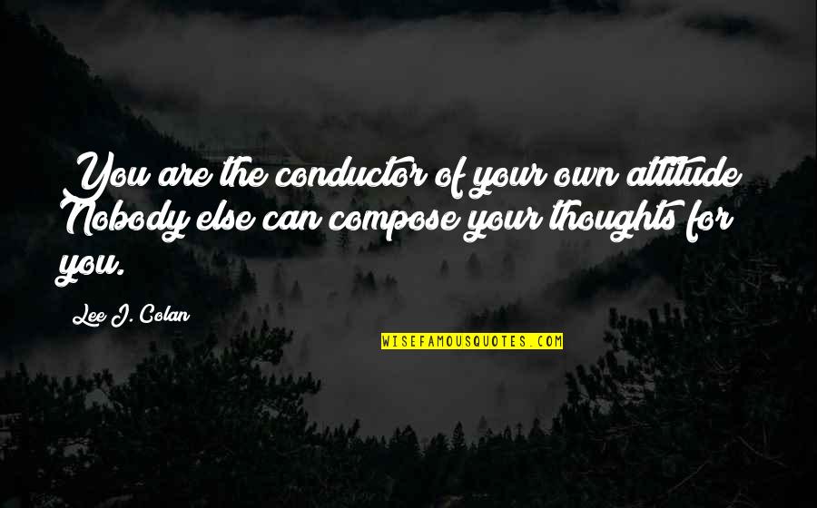 Avcs School Quotes By Lee J. Colan: You are the conductor of your own attitude! Avcs School Quotes By Lee J. Colan: You are the conductor of your own attitude!