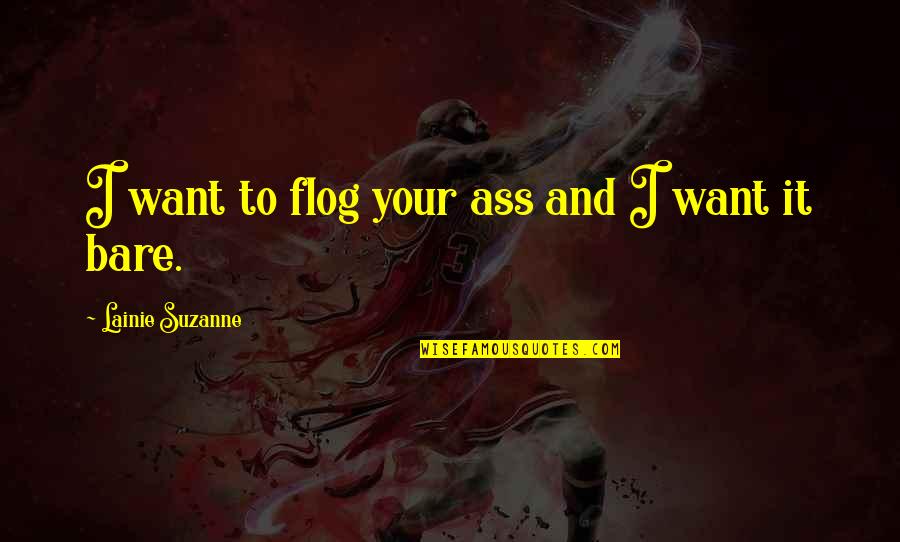 Avdar Toys Quotes By Lainie Suzanne: I want to flog your ass and I Avdar Toys Quotes By Lainie Suzanne: I want to flog your ass and I