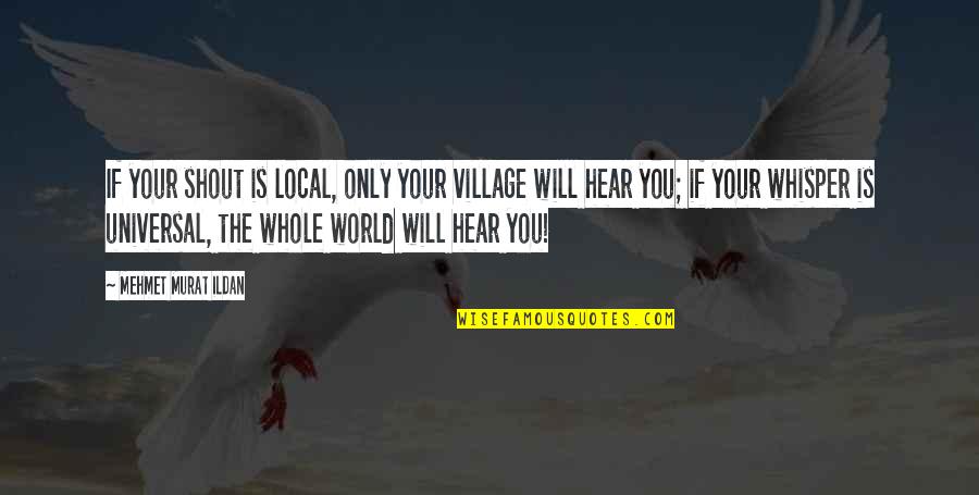 Avdeeva Chopin Quotes By Mehmet Murat Ildan: If your shout is local, only your village Avdeeva Chopin Quotes By Mehmet Murat Ildan: If your shout is local, only your village