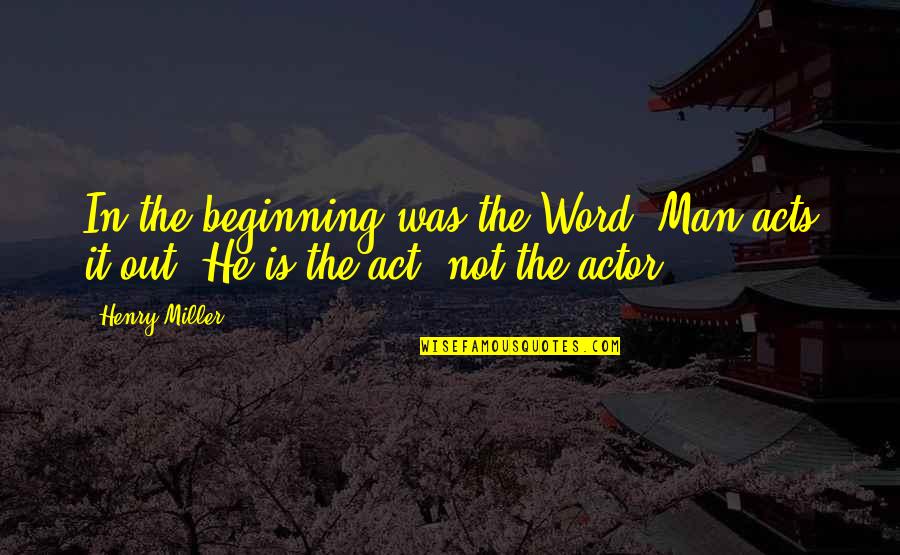 Avdeeva Quotes By Henry Miller: In the beginning was the Word. Man acts